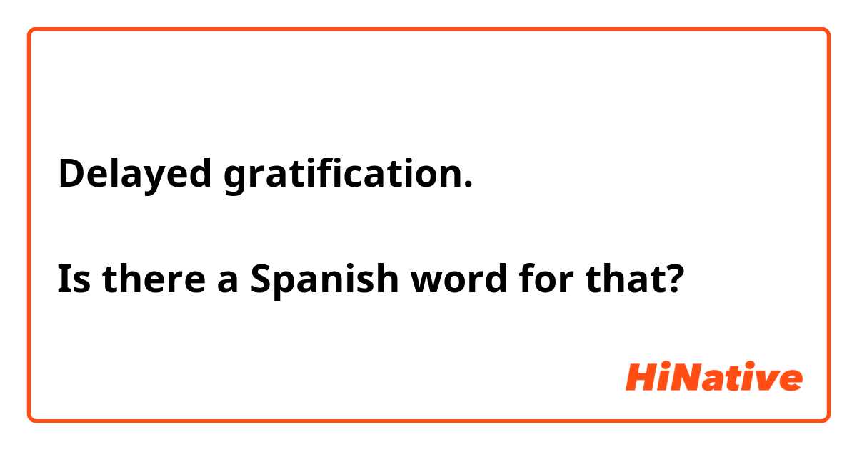 Delayed gratification. 

Is there a Spanish word for that?