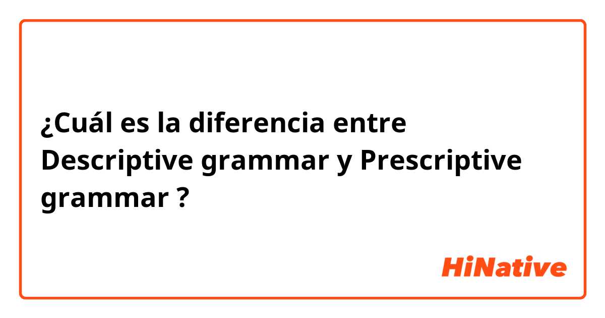 ¿Cuál es la diferencia entre Descriptive grammar y Prescriptive grammar ?