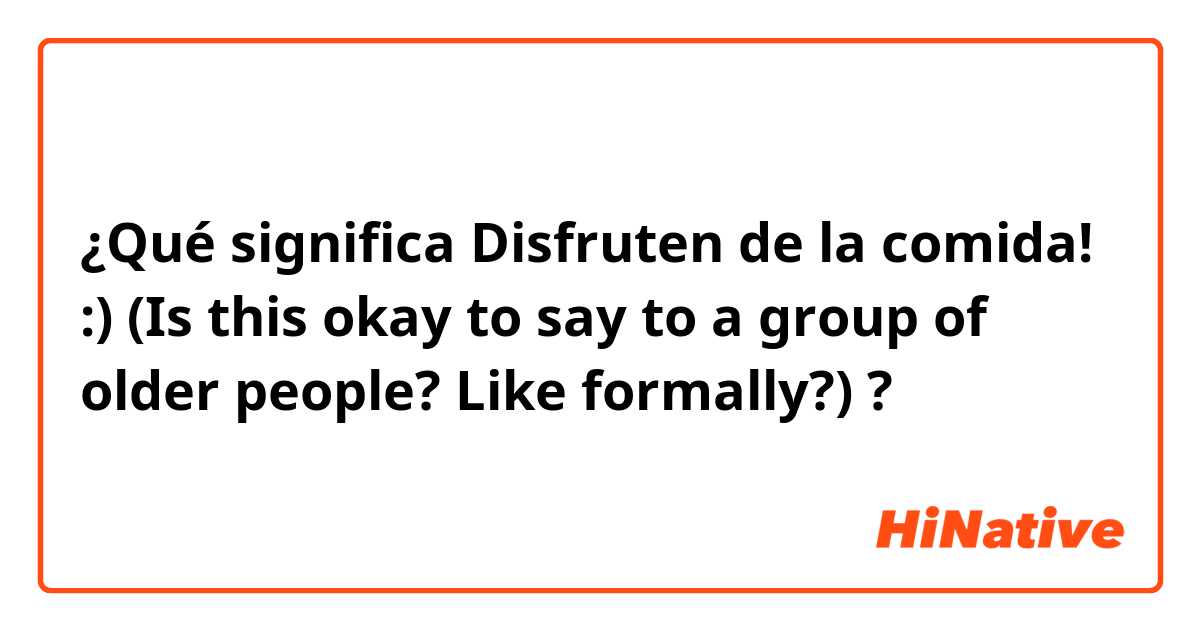 ¿Qué significa Disfruten de la comida! :)


(Is this okay to say to a group of older people? Like formally?) ?