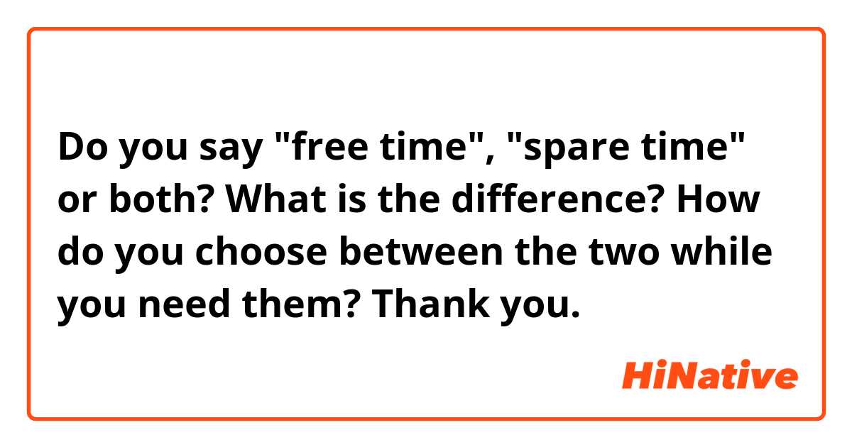 Do you say "free time", "spare time" or both? What is the difference? How do you choose between the two while you need them? Thank you.