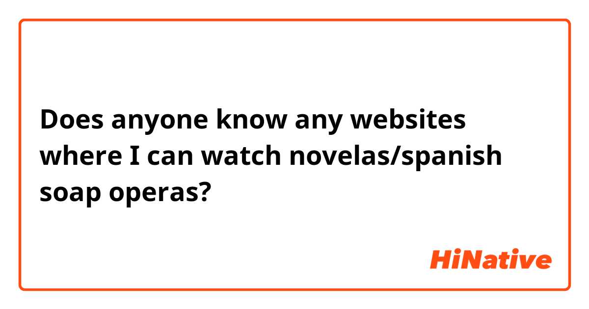 Does anyone know any websites where I can watch novelas/spanish soap operas?