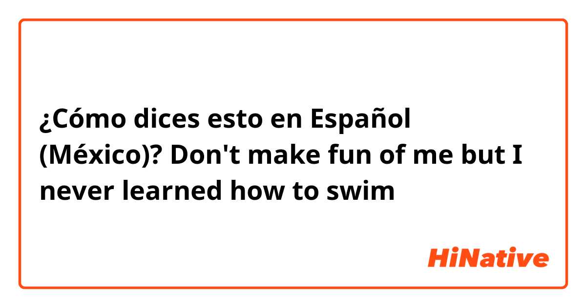 ¿Cómo dices esto en Español (México)? Don't make fun of me but I never learned how to swim