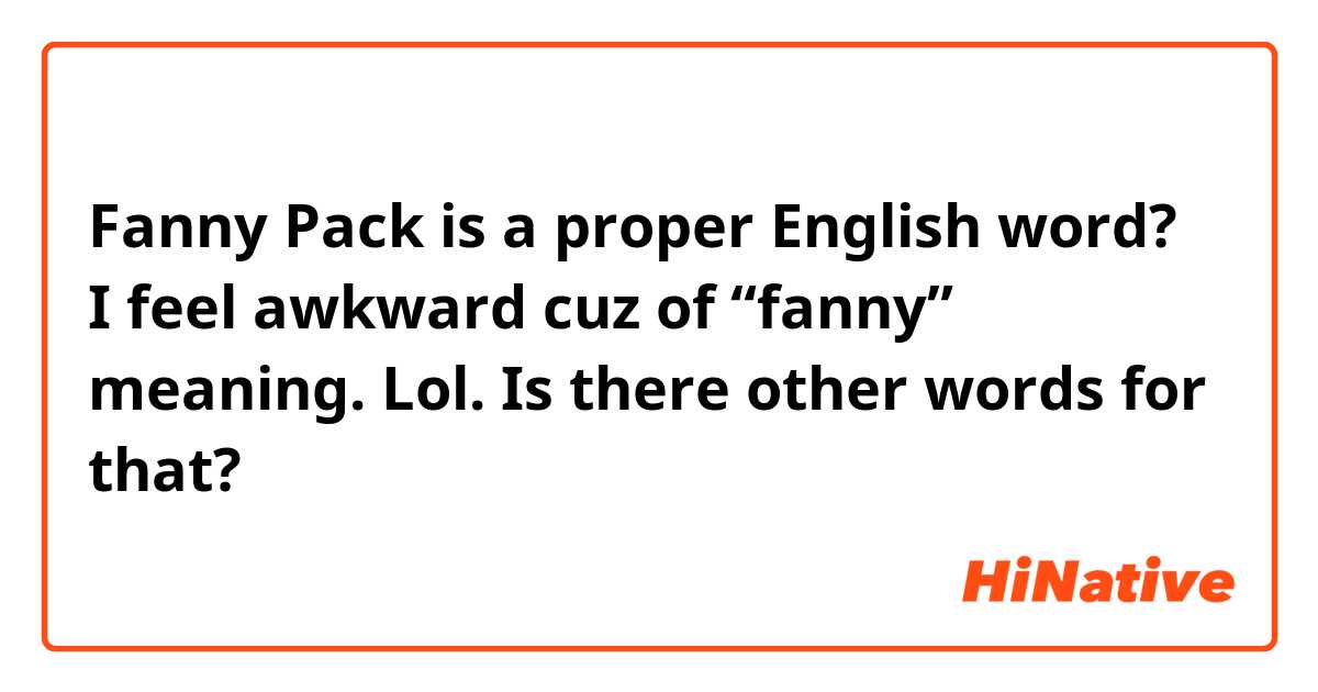 Fanny Pack is a proper English word? I feel awkward cuz of “fanny” meaning. Lol. Is there other words for that? 