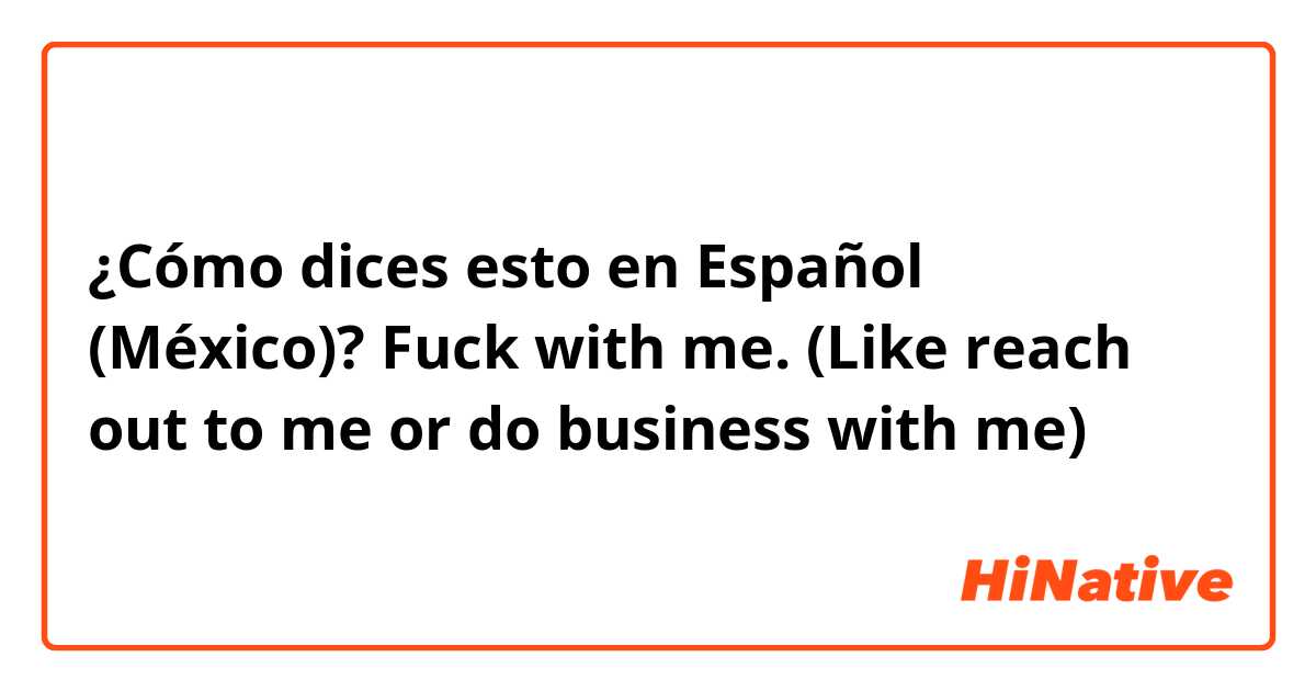 ¿Cómo dices esto en Español (México)? Fuck with me. 
(Like reach out to me or do business with me)