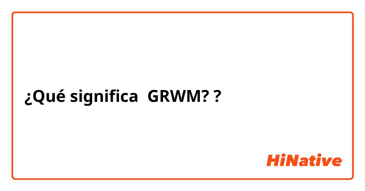 ¿Qué significa GRWM??