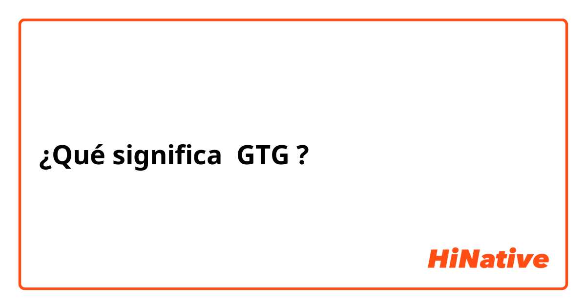 ¿Qué significa GTG?