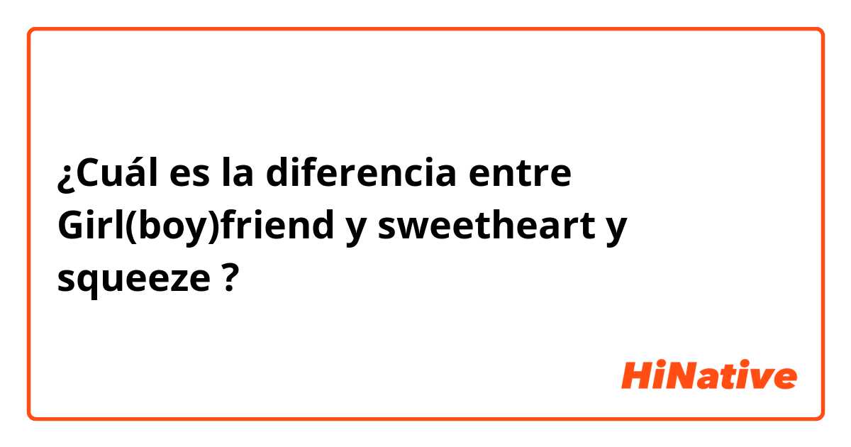 ¿Cuál es la diferencia entre Girl(boy)friend y sweetheart  y squeeze ?