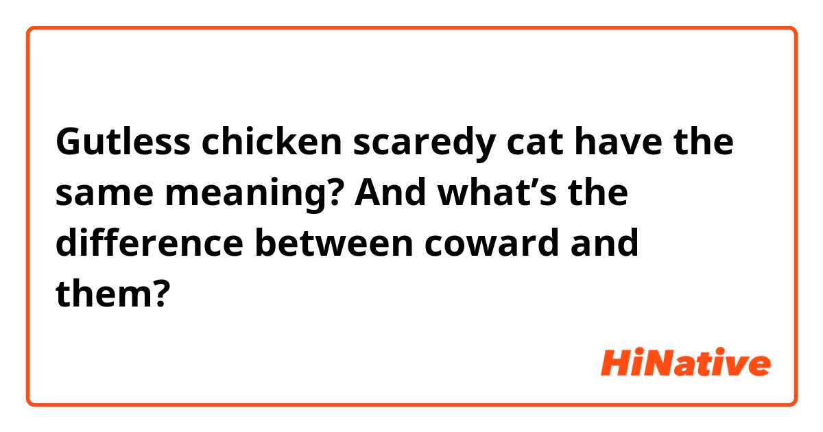 Gutless chicken scaredy cat have the same meaning? And what's the