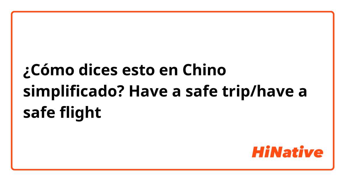¿Cómo dices esto en Chino simplificado? Have a safe trip/have a safe flight