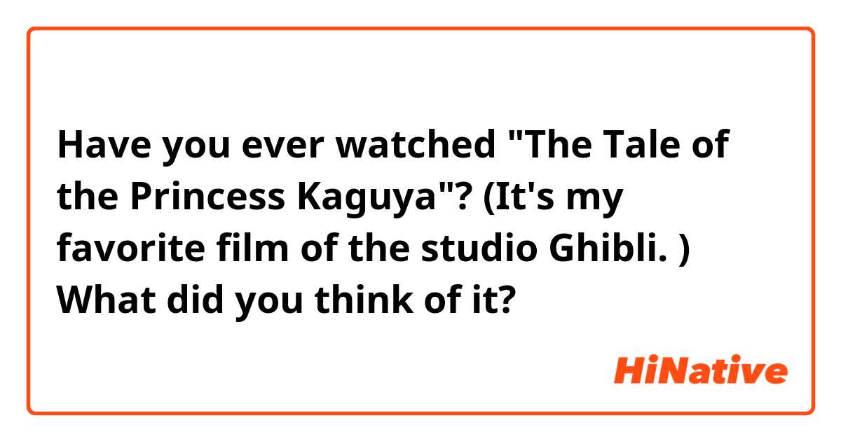 Have you ever watched "The Tale of the Princess Kaguya"? (It's my favorite film of the studio Ghibli. )
What did you think of it?
