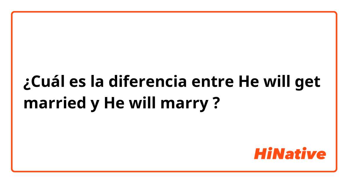 ¿Cuál es la diferencia entre He will get married  y He will marry ?