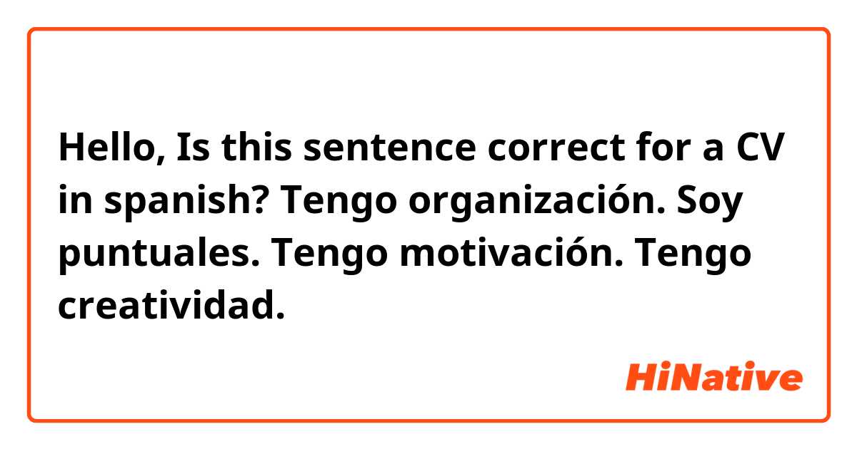 Hello, Is this sentence correct for a CV in spanish?

Tengo organización.
Soy puntuales.
Tengo motivación.
Tengo creatividad.