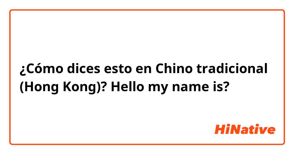 ¿Cómo dices esto en Chino tradicional (Hong Kong)? Hello my name is? 