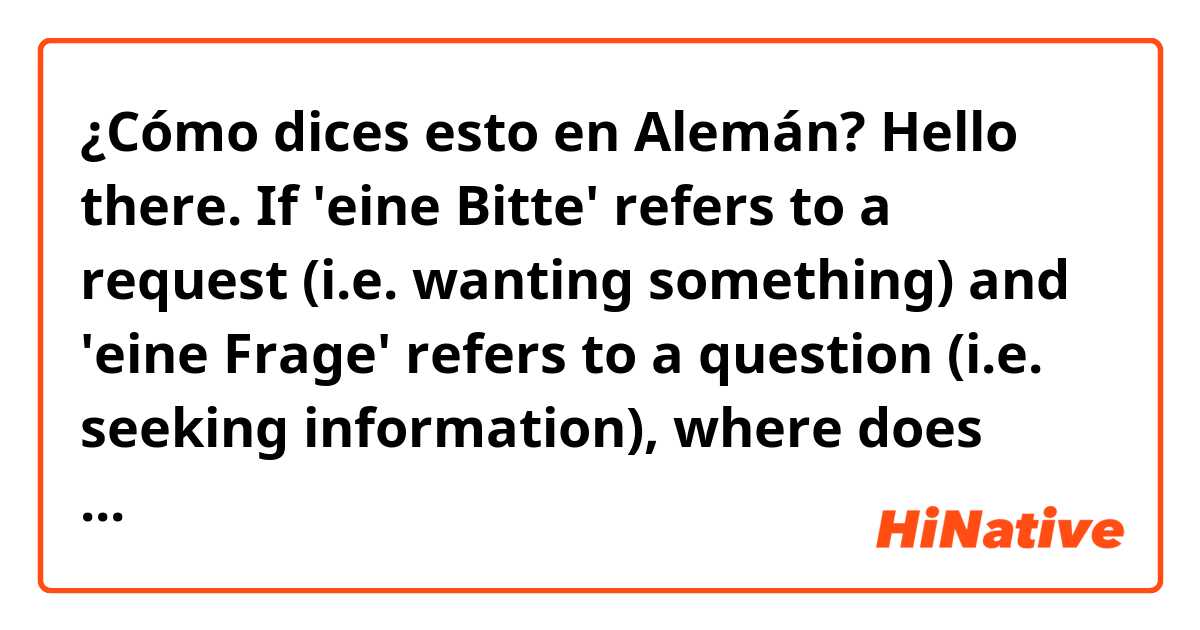 ¿Cómo dices esto en Alemán? Hello there. If 'eine Bitte' refers to a request (i.e. wanting something) and 'eine Frage' refers to a question (i.e. seeking information), where does 'eine Anfrage' lie on this spectrum? How does 'Anfrage' differ from 'Frage'?