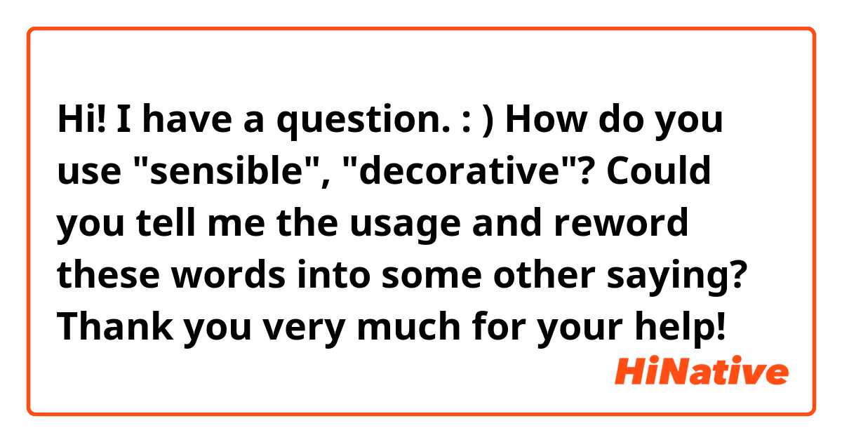 Hi! I have a question. : )
How do you use "sensible", "decorative"? Could you tell me the usage and reword these words into some other saying? 
Thank you very much for your help!
