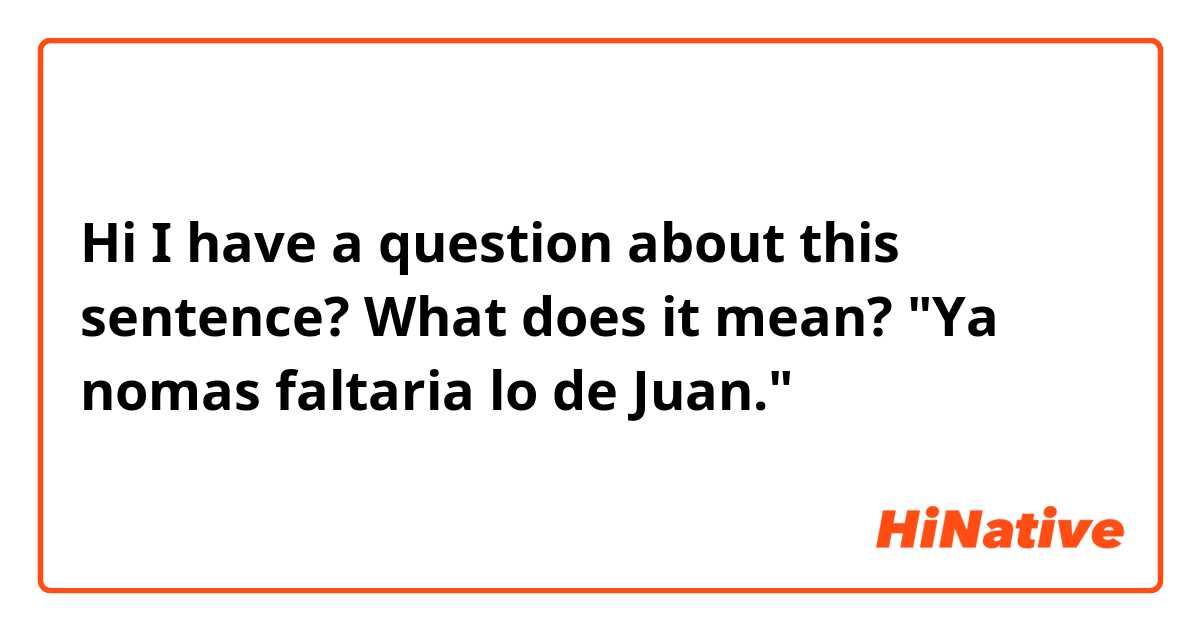 Hi I have a question about this sentence? What does it mean?

"Ya nomas faltaria lo de Juan."