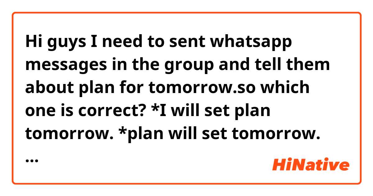 Hi guys 
I need to sent whatsapp messages in the group and tell them about plan for tomorrow.so which one is correct?

*I will set plan tomorrow.
*plan will set tomorrow.

Or suggest me any other message that you are see it more peopler? 