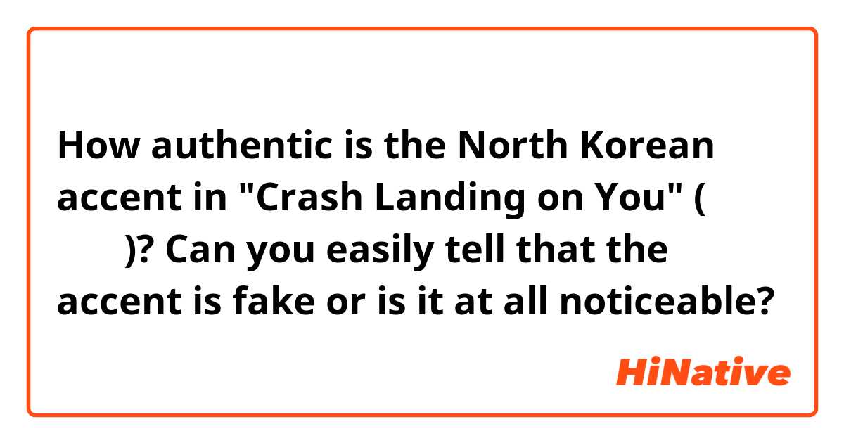 How authentic is the North Korean accent in "Crash Landing on You" (사랑의 불시착)? Can you easily tell that the accent is fake or is it at all noticeable?