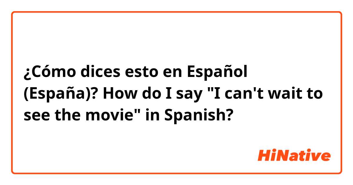 ¿Cómo dices esto en Español (España)? How do I say "I can't wait to see the movie" in Spanish?