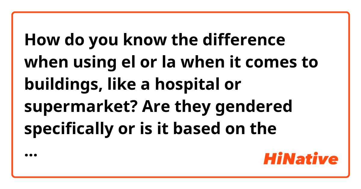 How do you know the difference when using el or la when it comes to buildings, like a hospital or supermarket? Are they gendered specifically or is it based on the sentence? Thanks!