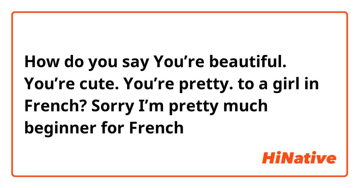 How do you say
You’re beautiful. 
You’re cute. 
You’re pretty. 
to a girl in French? Sorry I’m pretty much beginner for French 😅