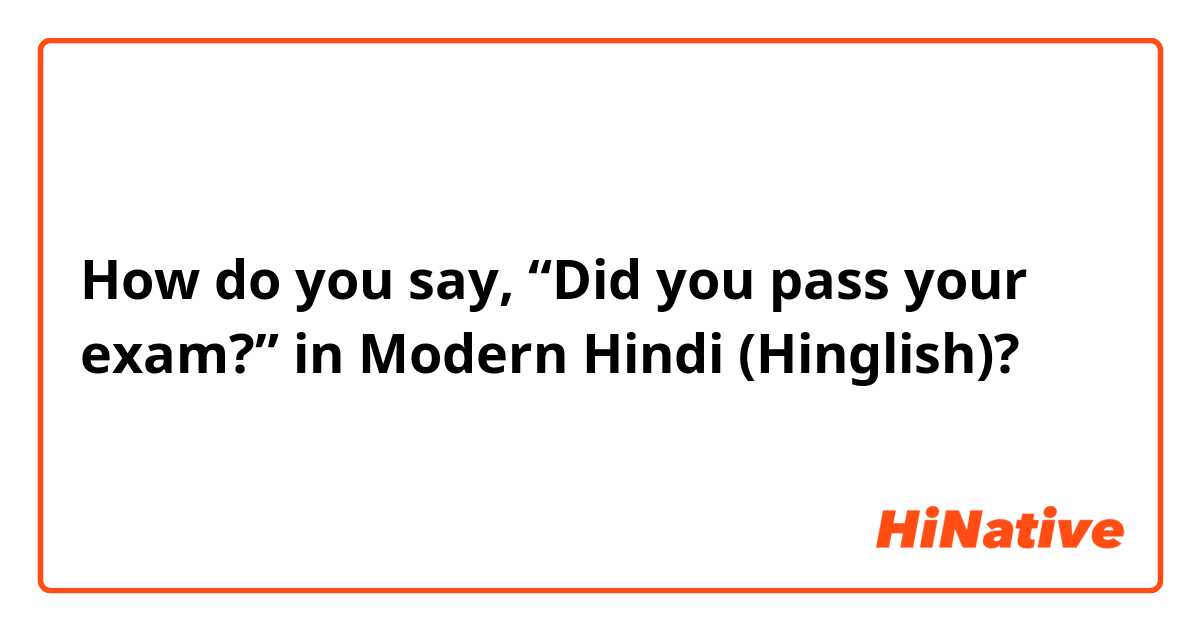 How do you say, “Did you pass your exam?” in Modern Hindi (Hinglish)?