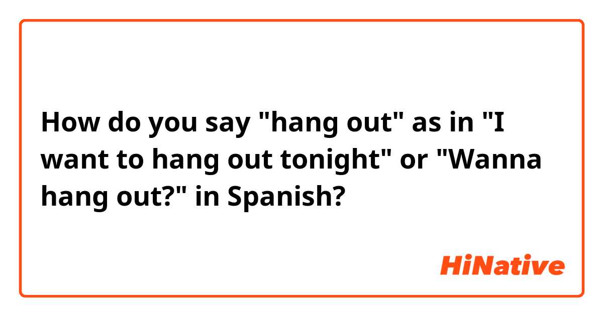 How do you say "hang out" as in "I want to hang out tonight" or "Wanna hang out?" in Spanish?