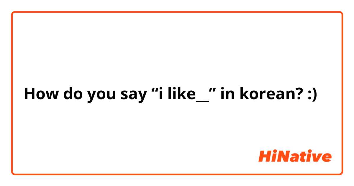How do you say “i like__” in korean? :)