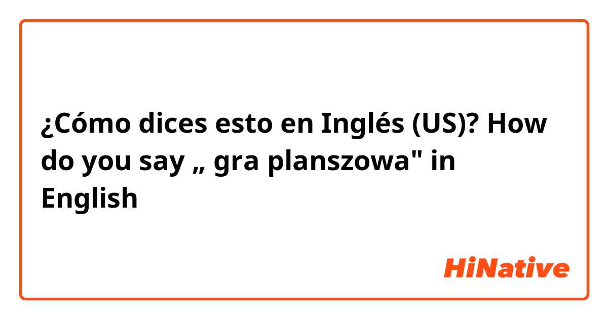 ¿Cómo dices esto en Inglés (US)? How do you say „ gra planszowa" in English 