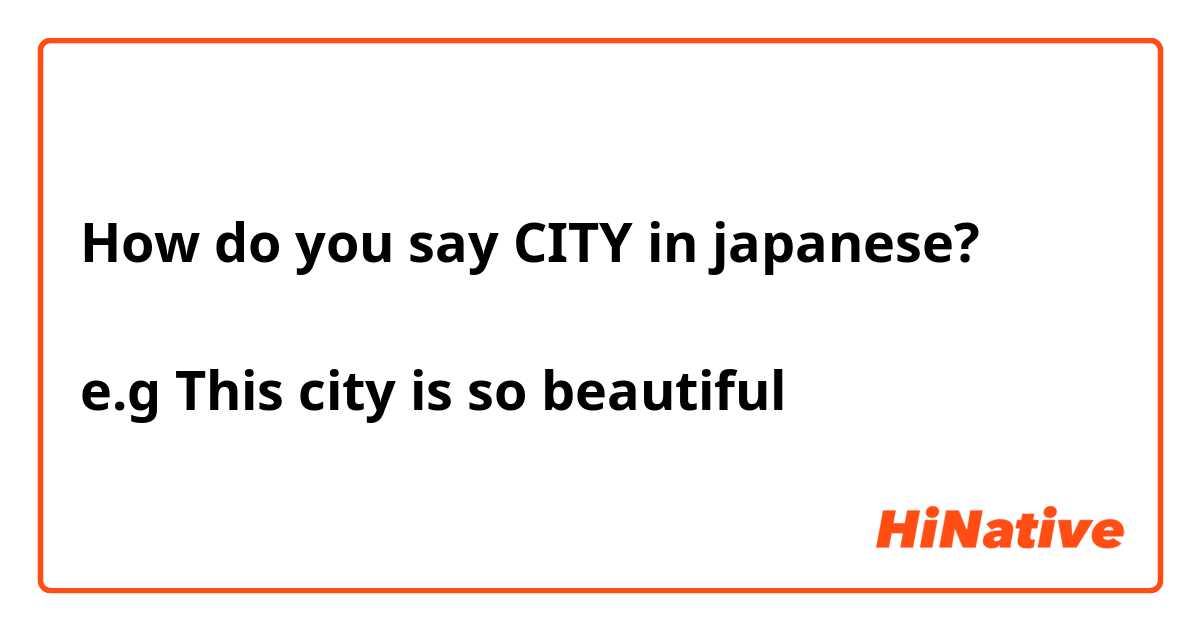 How do you say CITY in japanese?

e.g This city is so beautiful