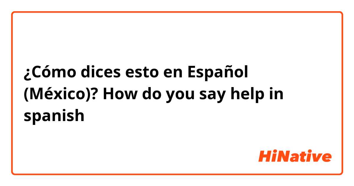 ¿Cómo dices esto en Español (México)? How do you say help in spanish