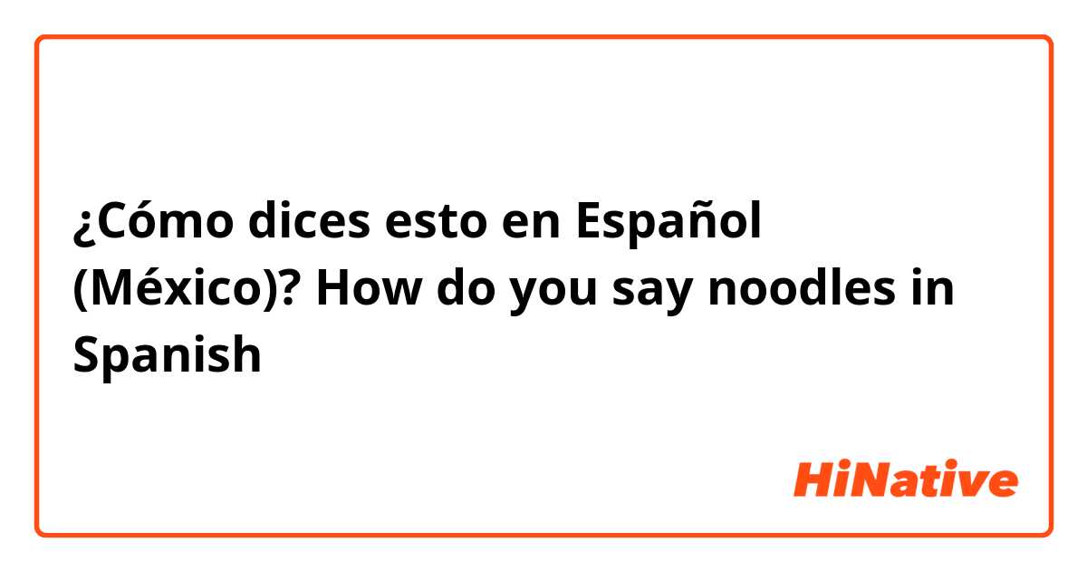 ¿Cómo dices esto en Español (México)? How do you say noodles in Spanish 