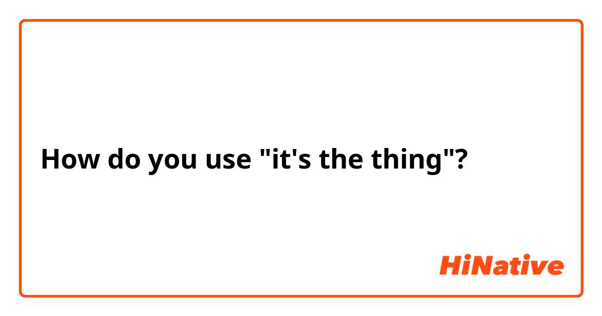 How do you use "it's the thing"?