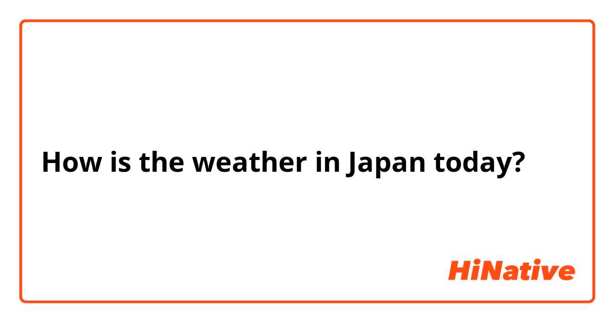 How is the weather in Japan today?