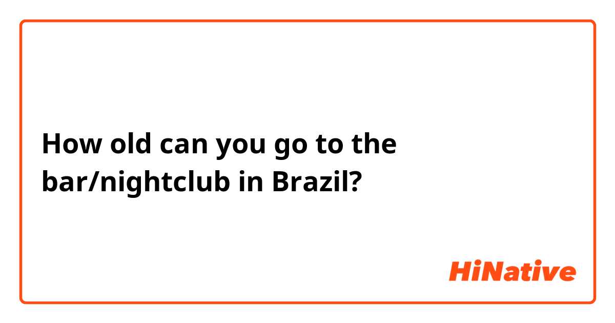 How old can you go to the bar/nightclub in Brazil?