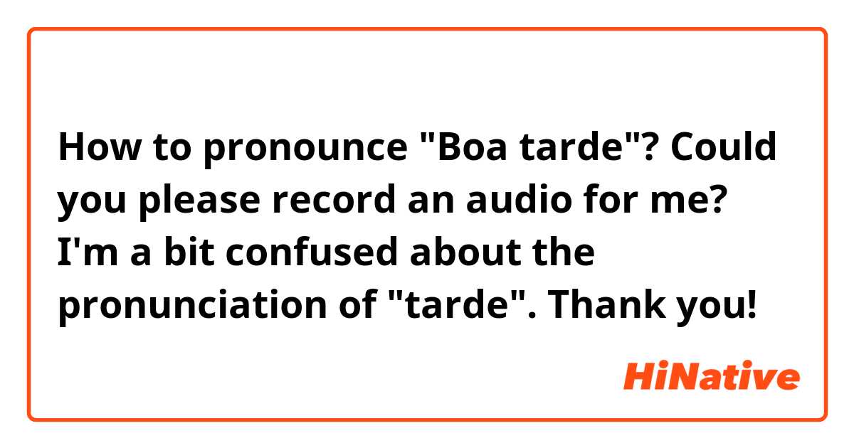 How to pronounce "Boa tarde"? Could you please record an audio for me? I'm a bit confused about the pronunciation of "tarde". Thank you! 