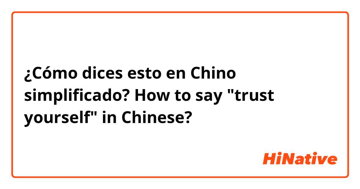 ¿Cómo dices esto en Chino simplificado? How to say "trust yourself" in Chinese?