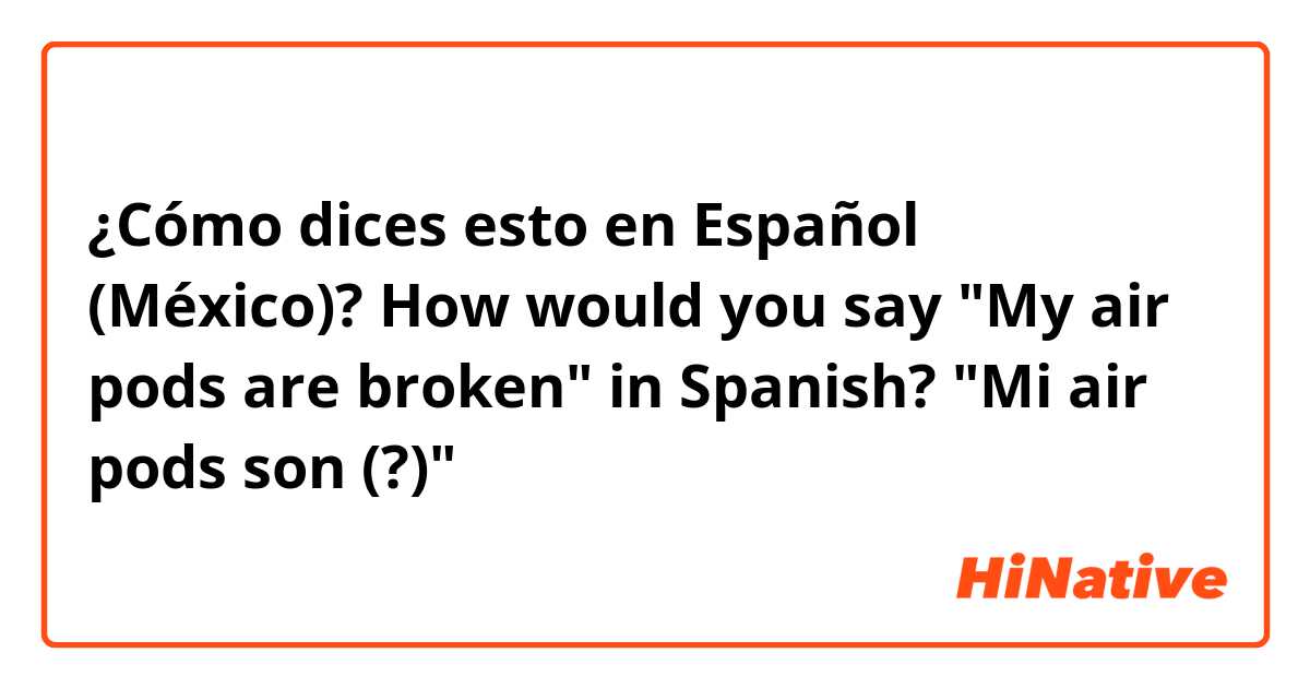 ¿Cómo dices esto en Español (México)? How would you say "My air pods are broken" in Spanish?
"Mi air pods son (?)"