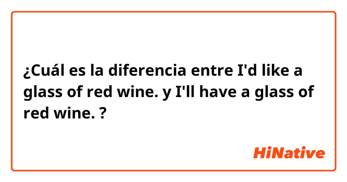 ¿Cuál es la diferencia entre I'd like a glass of red wine.  y I'll have a glass of red wine. ?