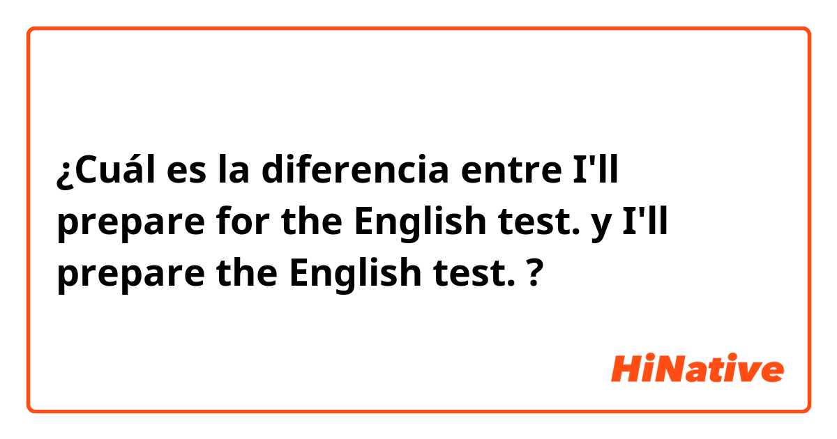 ¿Cuál es la diferencia entre I'll prepare for the English test. y I'll prepare the English test. ?