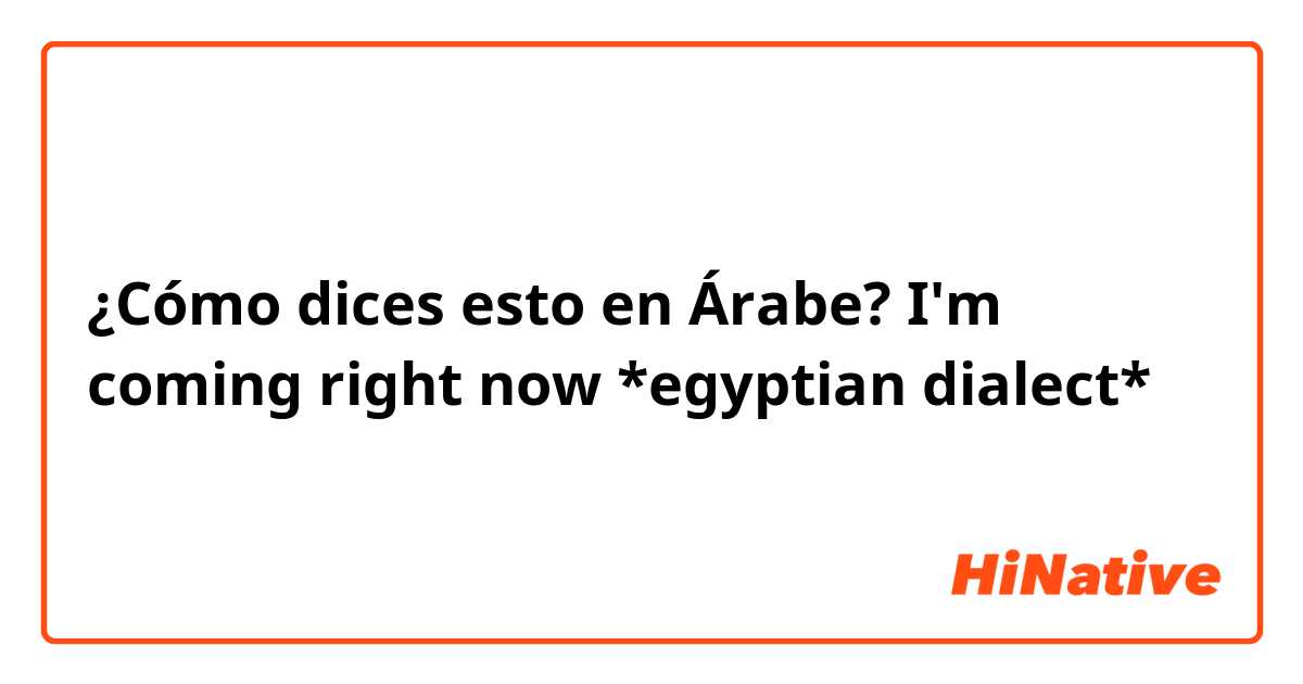 ¿Cómo dices esto en Árabe? I'm coming right now *egyptian dialect*