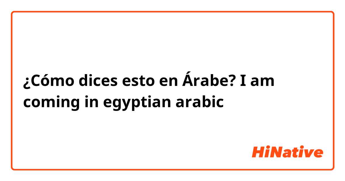 ¿Cómo dices esto en Árabe? I am coming in egyptian arabic