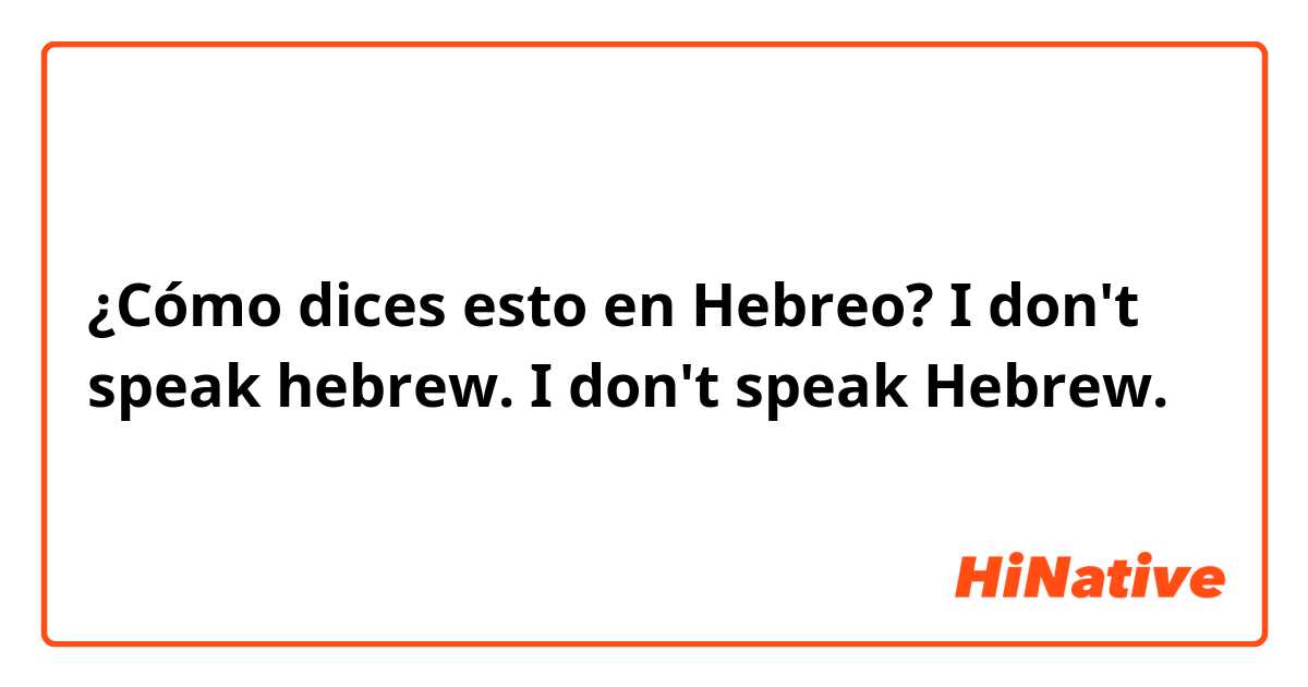 ¿Cómo dices esto en Hebreo? I don't speak hebrew.
I don't speak Hebrew.