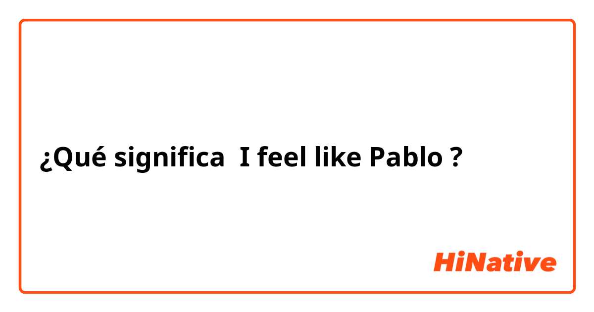 ¿Qué significa I feel like Pablo ?