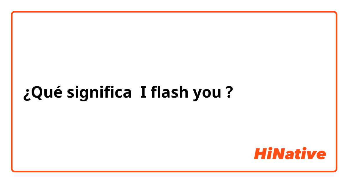 ¿Qué significa I flash you?