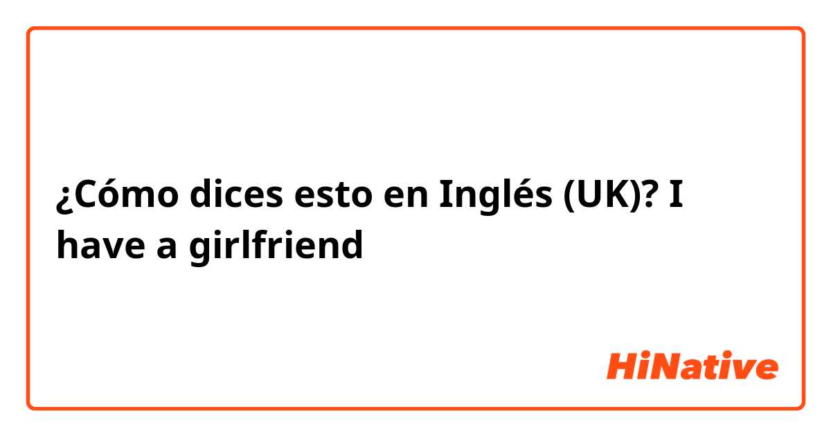 ¿Cómo dices esto en Inglés (UK)? I have a girlfriend 