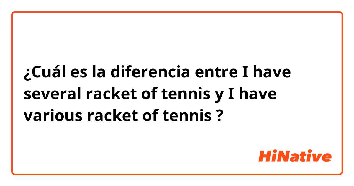 ¿Cuál es la diferencia entre I have several racket of tennis   y I have various racket of tennis ?