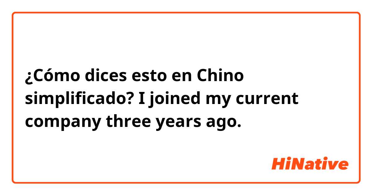 ¿Cómo dices esto en Chino simplificado? I joined my current company three years ago.