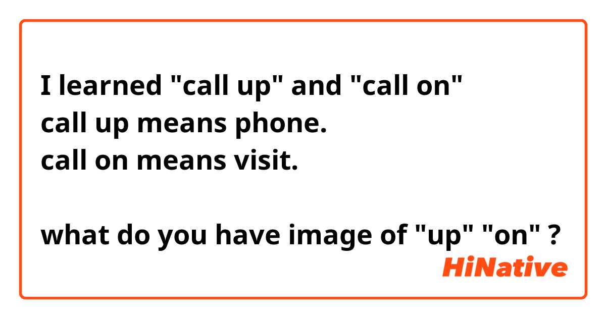 I learned "call up" and "call on"
call up means phone.
call on means visit.

what do you have image of "up" "on" ?
