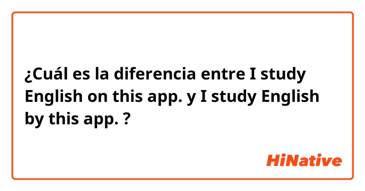 ¿Cuál es la diferencia entre I study English on this app. y I study English by this app. ?